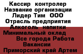 Кассир- контролер › Название организации ­ Лидер Тим, ООО › Отрасль предприятия ­ Алкоголь, напитки › Минимальный оклад ­ 36 000 - Все города Работа » Вакансии   . Приморский край,Артем г.